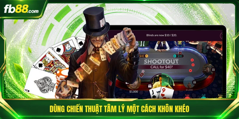Poker Texas Holdem - Thử Thách Trí Tuệ Qua Từng Lá Bài 3 Dùng chiến thuật tâm lý một cách khôn khéo
