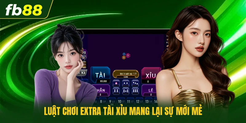 Luật chơi extra tài xỉu mang lại sự mới mẻ