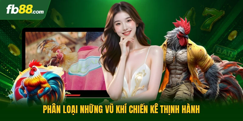 Phân loại những vũ khí chiến kê thịnh hành