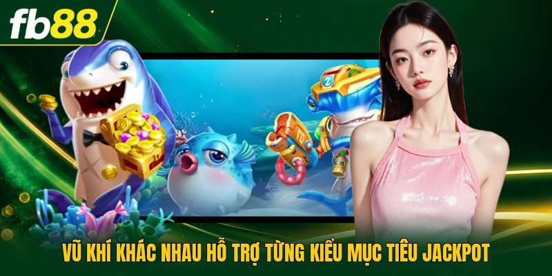 Bắn Cá Ăn Jackpot Theo Dõi Thanh Năng Lượng Đặc Biệt 2026 3 Vũ khí khác nhau hỗ trợ từng kiểu mục tiêu jackpot