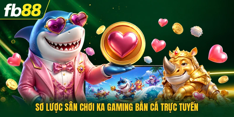 KA Gaming Bắn Cá | Cơ Chế Thưởng Và Hệ Thống Game Hot 1 Sơ lược sân chơi KA Gaming bắn cá trực tuyến