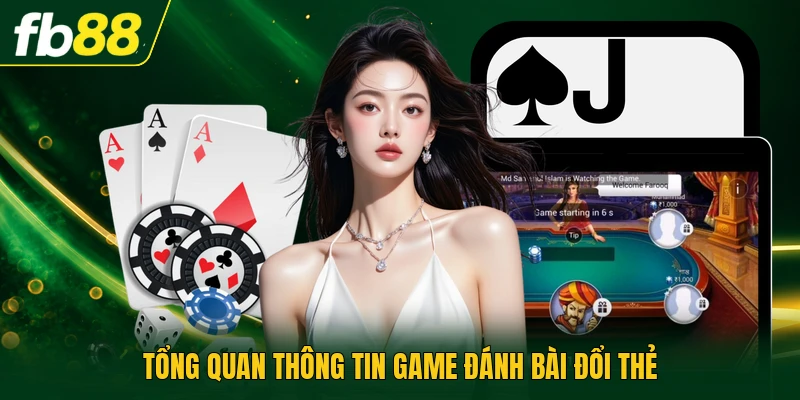 Game Đánh Bài Đổi Thẻ - Cơ Chế Thưởng Với Công Nghệ Mới 1 Tổng quan thông tin game đánh bài đổi thẻ